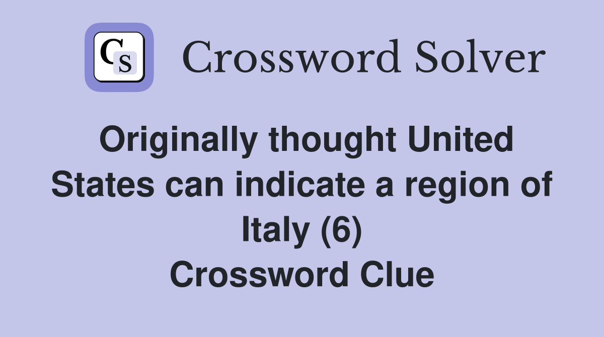 Originally thought United States can indicate a region of Italy (6) Crossword Clue