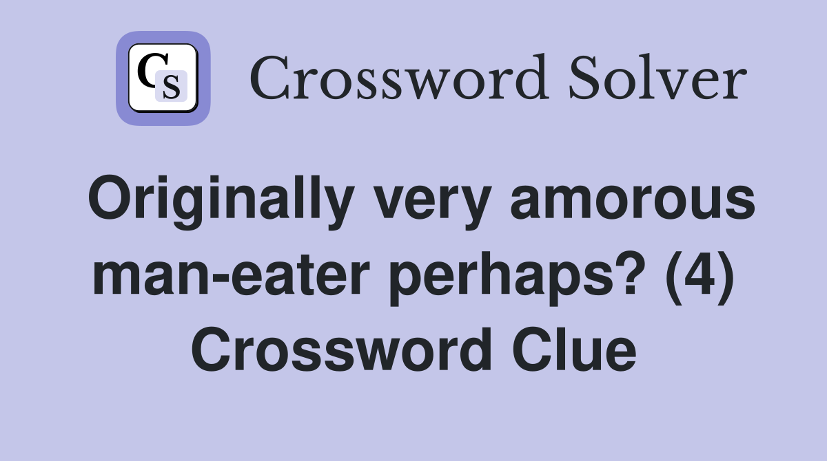 Originally very amorous man-eater perhaps? (4) Crossword Clue