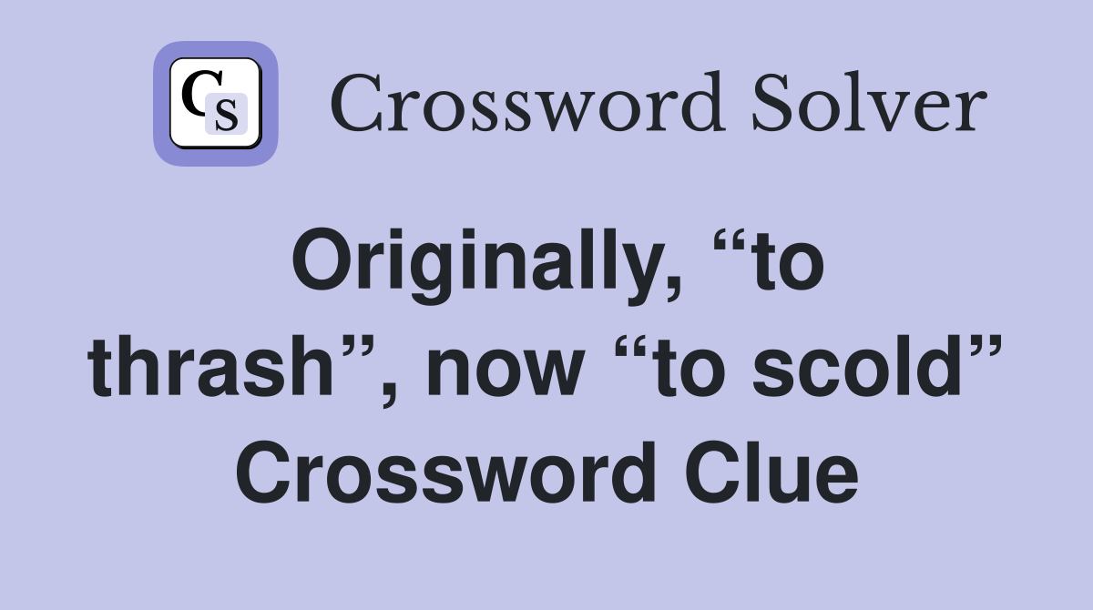 Originally, “to thrash”, now “to scold” Crossword Clue