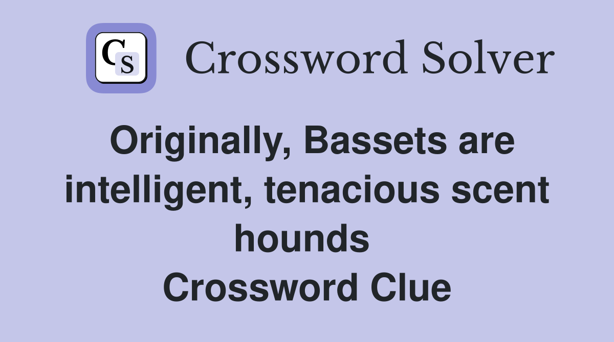 Originally, Bassets are intelligent, tenacious scent hounds  Crossword Clue