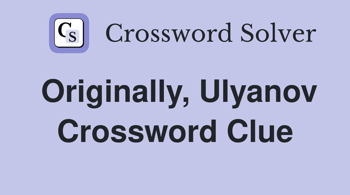 Originally, Ulyanov Crossword Clue