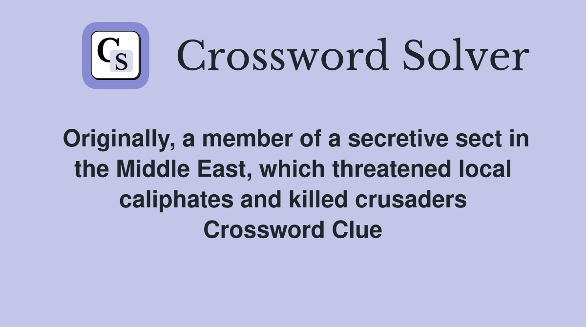 Originally, a member of a secretive sect in the Middle East, which threatened local caliphates and killed crusaders Crossword Clue