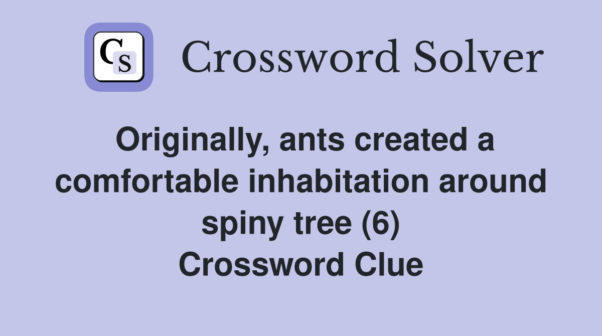 Originally, ants created a comfortable inhabitation around spiny tree (6) Crossword Clue