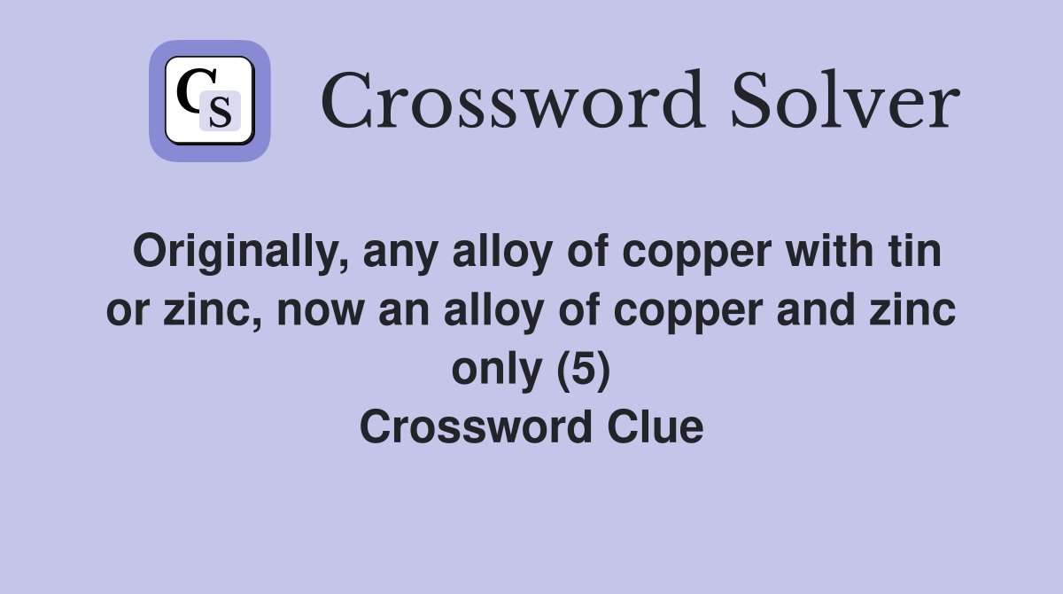 Originally, any alloy of copper with tin or zinc, now an alloy of copper and zinc only (5) Crossword Clue