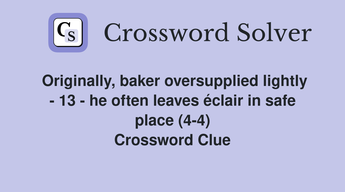 Originally, baker oversupplied lightly - 13 - he often leaves éclair in safe place (4-4) Crossword Clue