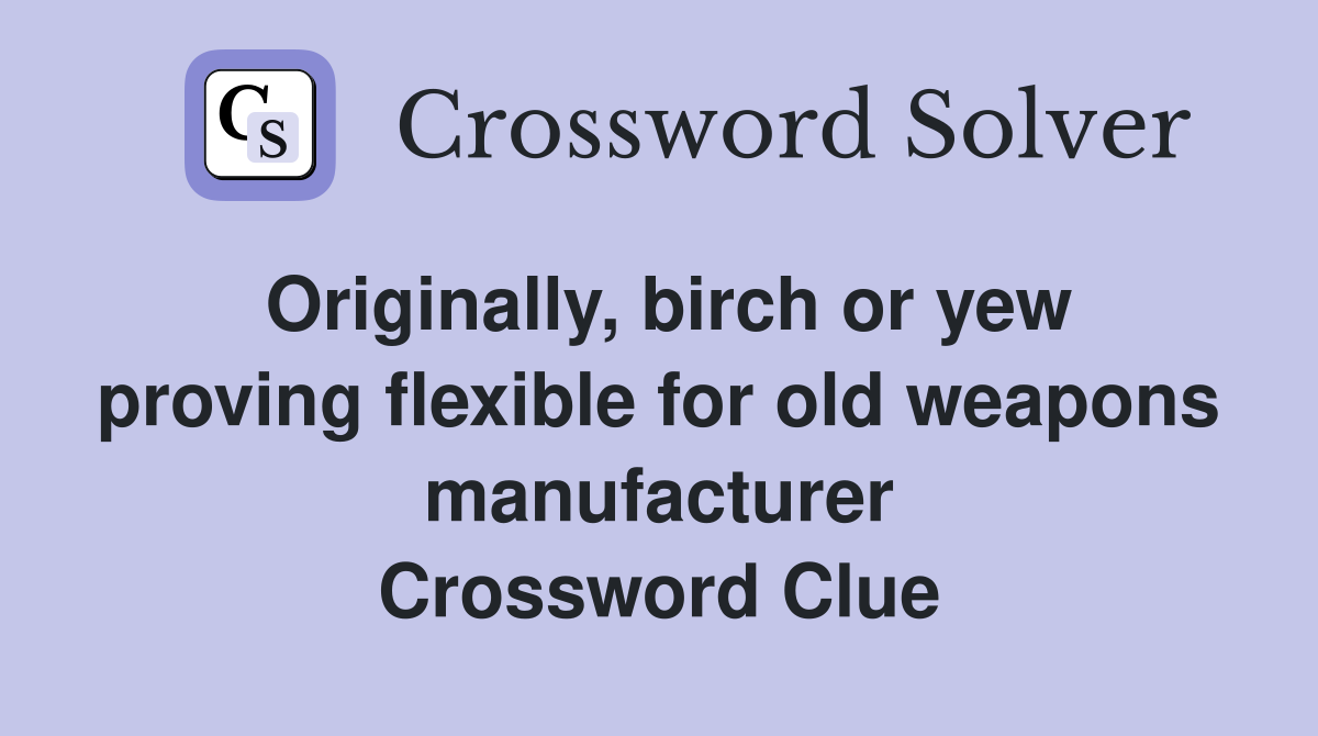 Originally, birch or yew proving flexible for old weapons manufacturer Crossword Clue