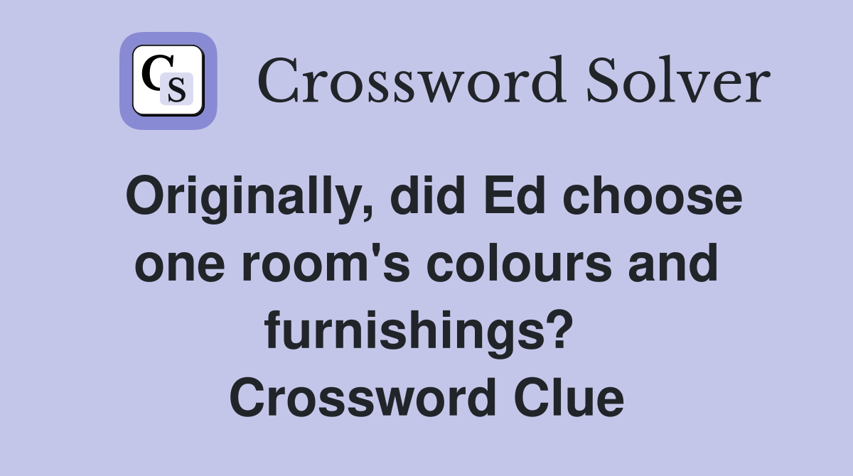 Originally, did Ed choose one room's colours and furnishings?  Crossword Clue