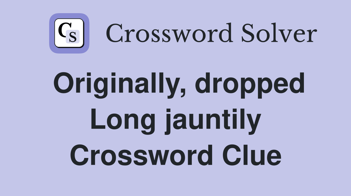Originally, dropped Long jauntily Crossword Clue