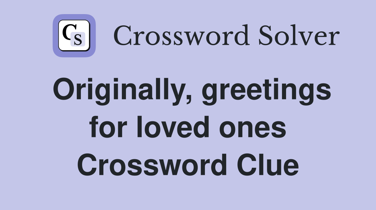 Originally, greetings for loved ones Crossword Clue
