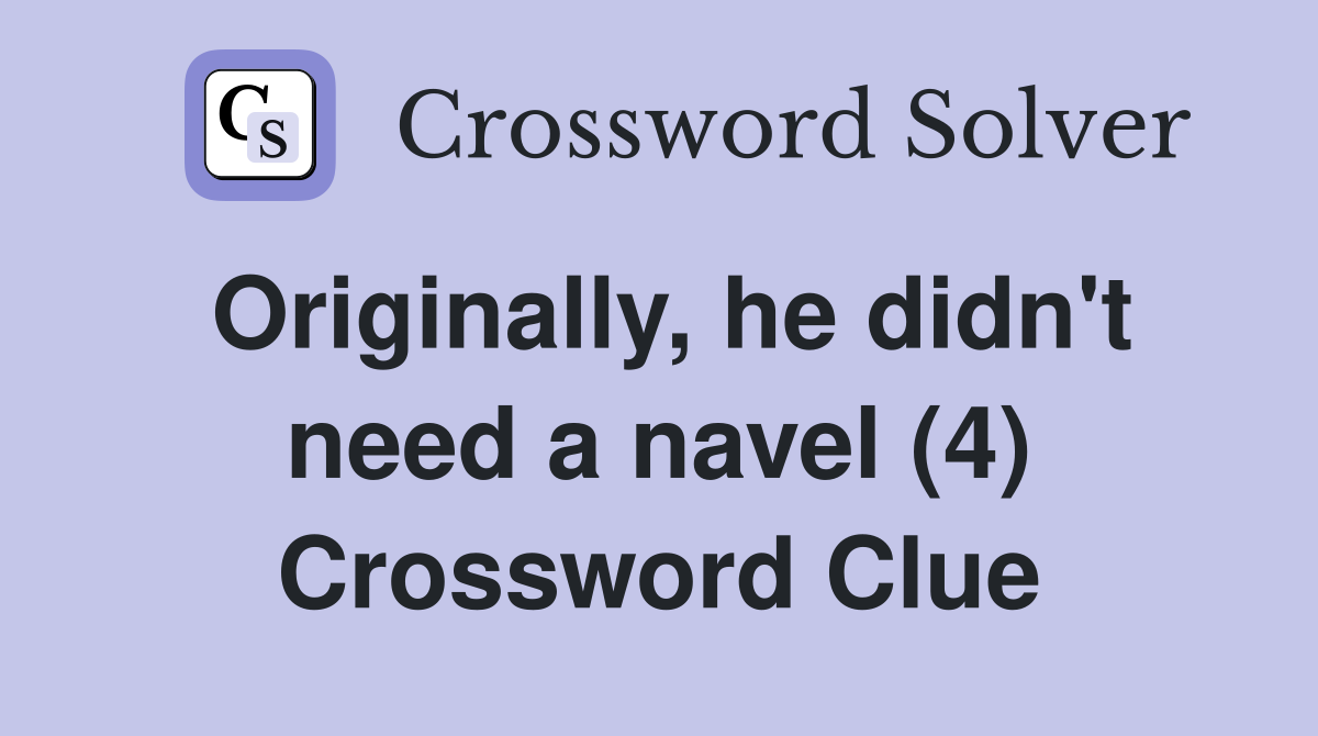 Originally, he didn't need a navel (4) Crossword Clue