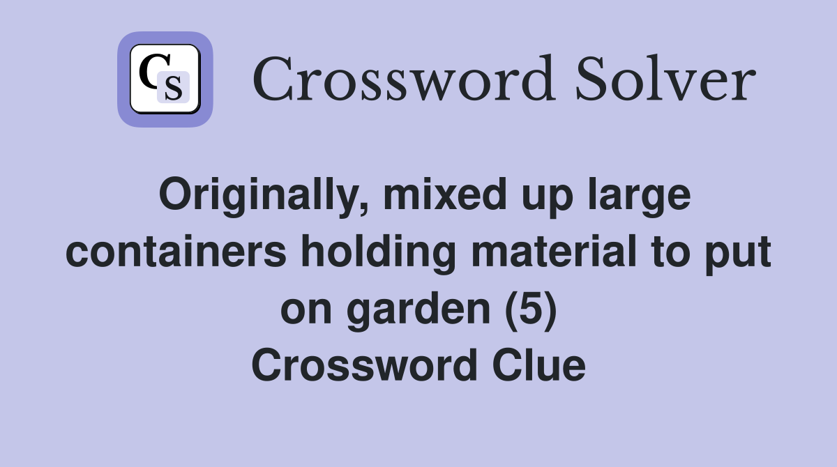 Originally, mixed up large containers holding material to put on garden (5) Crossword Clue
