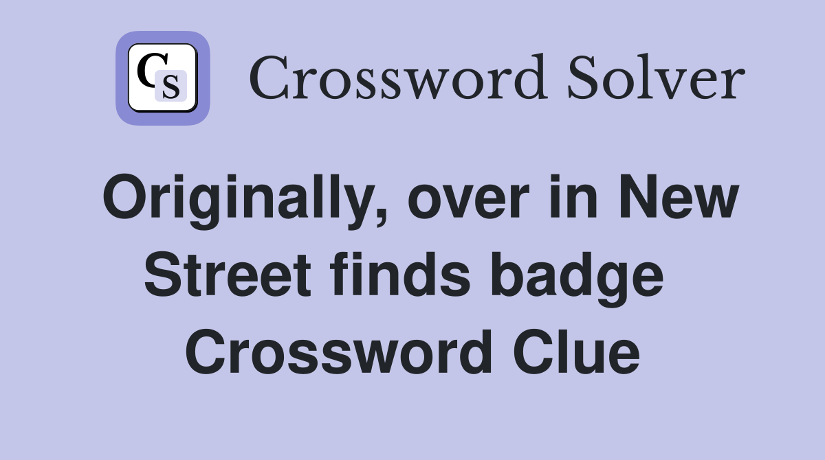 Originally, over in New Street finds badge  Crossword Clue