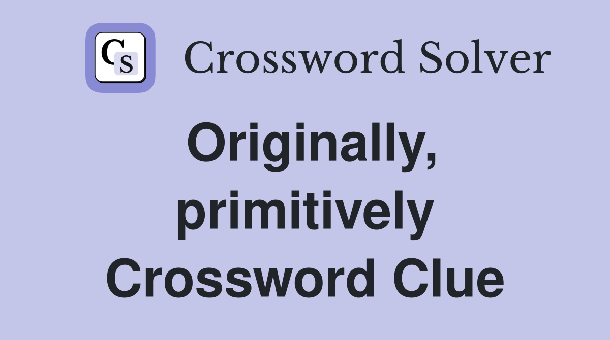 Originally, primitively Crossword Clue