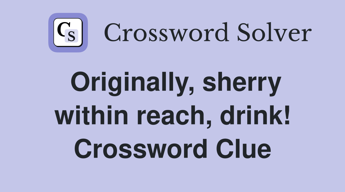 Originally, sherry within reach, drink! Crossword Clue