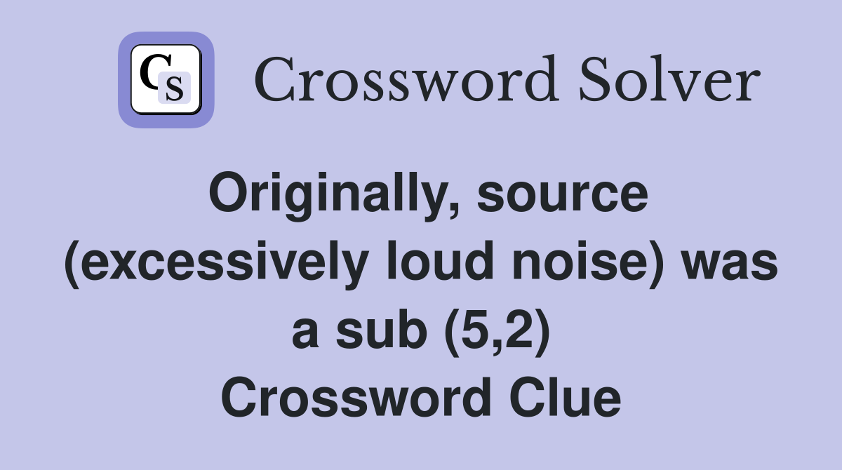 Originally, source (excessively loud noise) was a sub (5,2) Crossword Clue