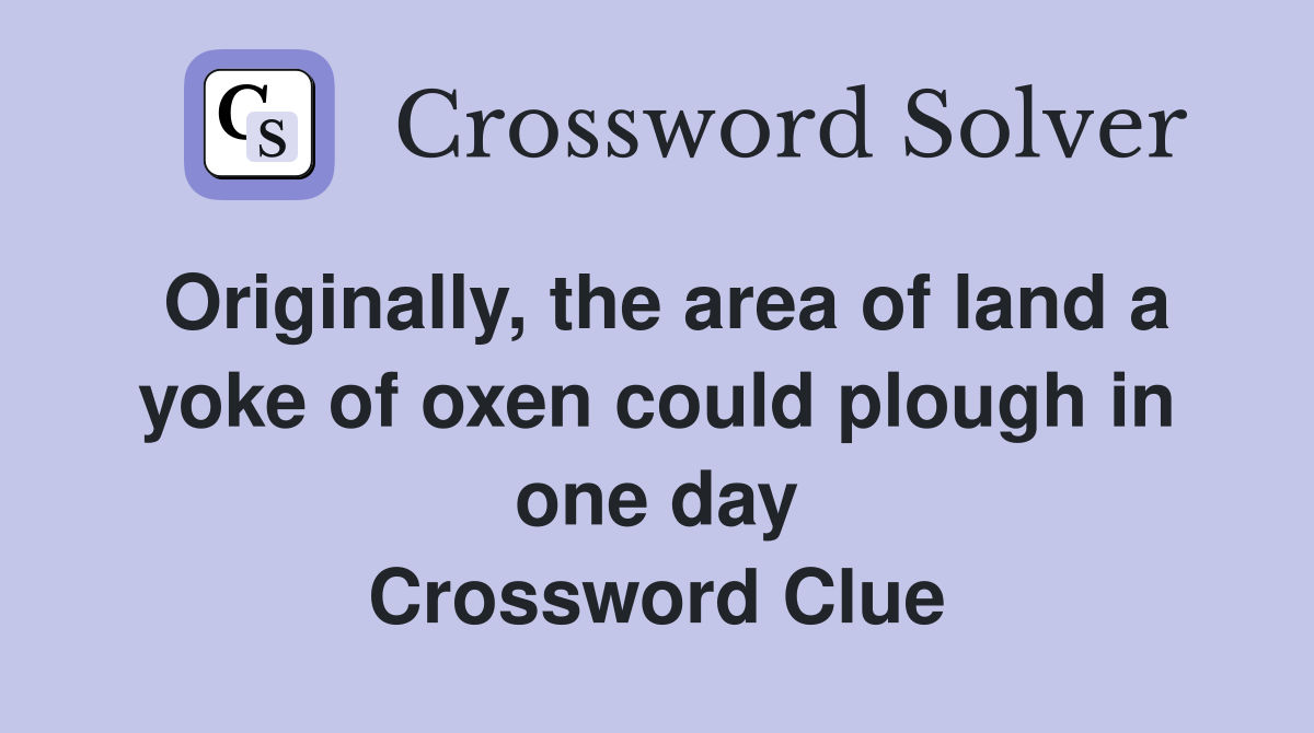 Originally, the area of land a yoke of oxen could plough in one day Crossword Clue
