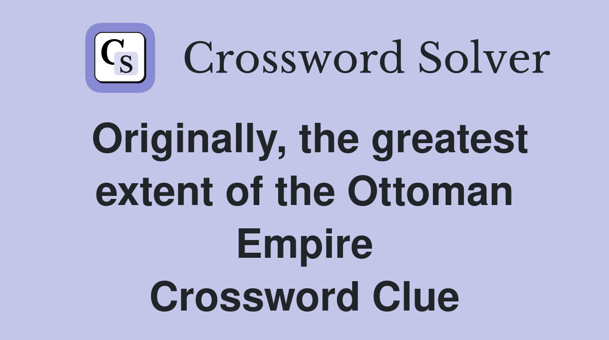 Originally, the greatest extent of the Ottoman Empire Crossword Clue