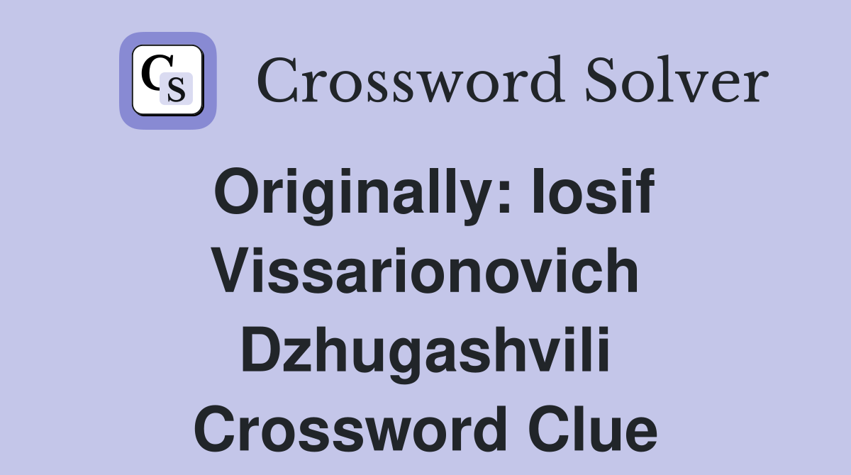 Originally: Iosif Vissarionovich Dzhugashvili Crossword Clue