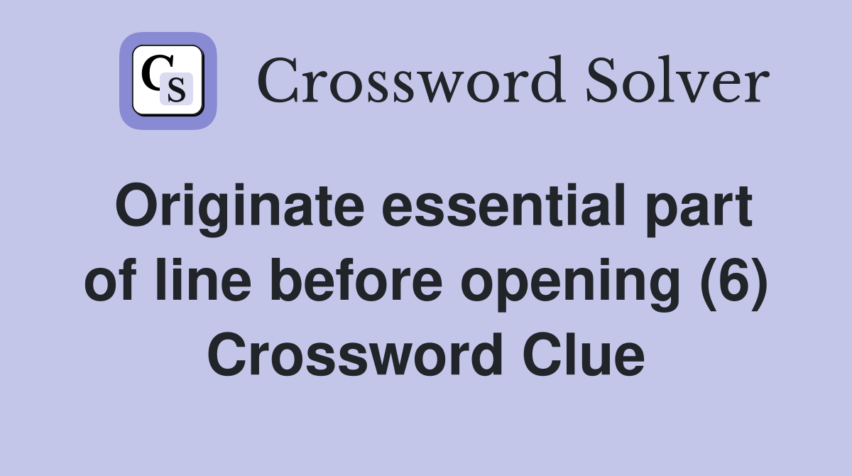 Originate essential part of line before opening (6) Crossword Clue