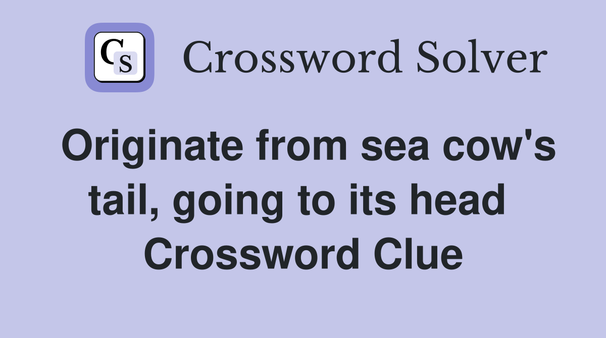 Originate from sea cow's tail, going to its head  Crossword Clue