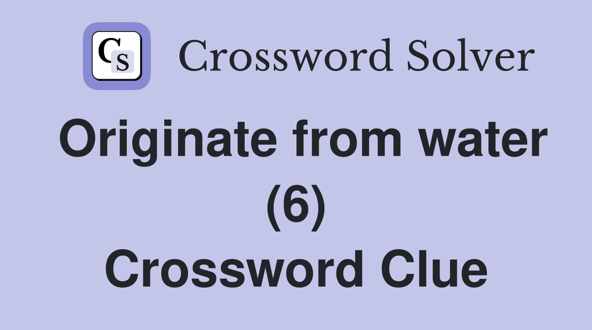 Originate from water (6) Crossword Clue