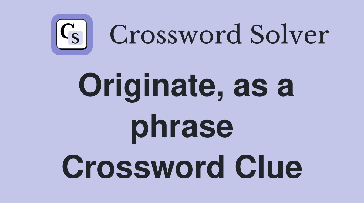 Originate, as a phrase Crossword Clue
