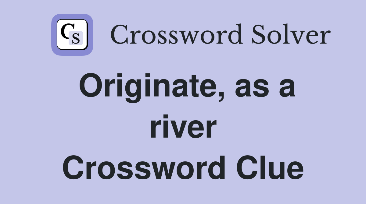 Originate, as a river Crossword Clue
