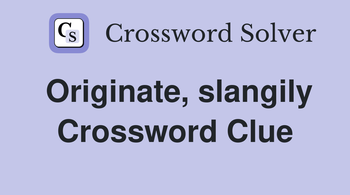 Originate, slangily Crossword Clue