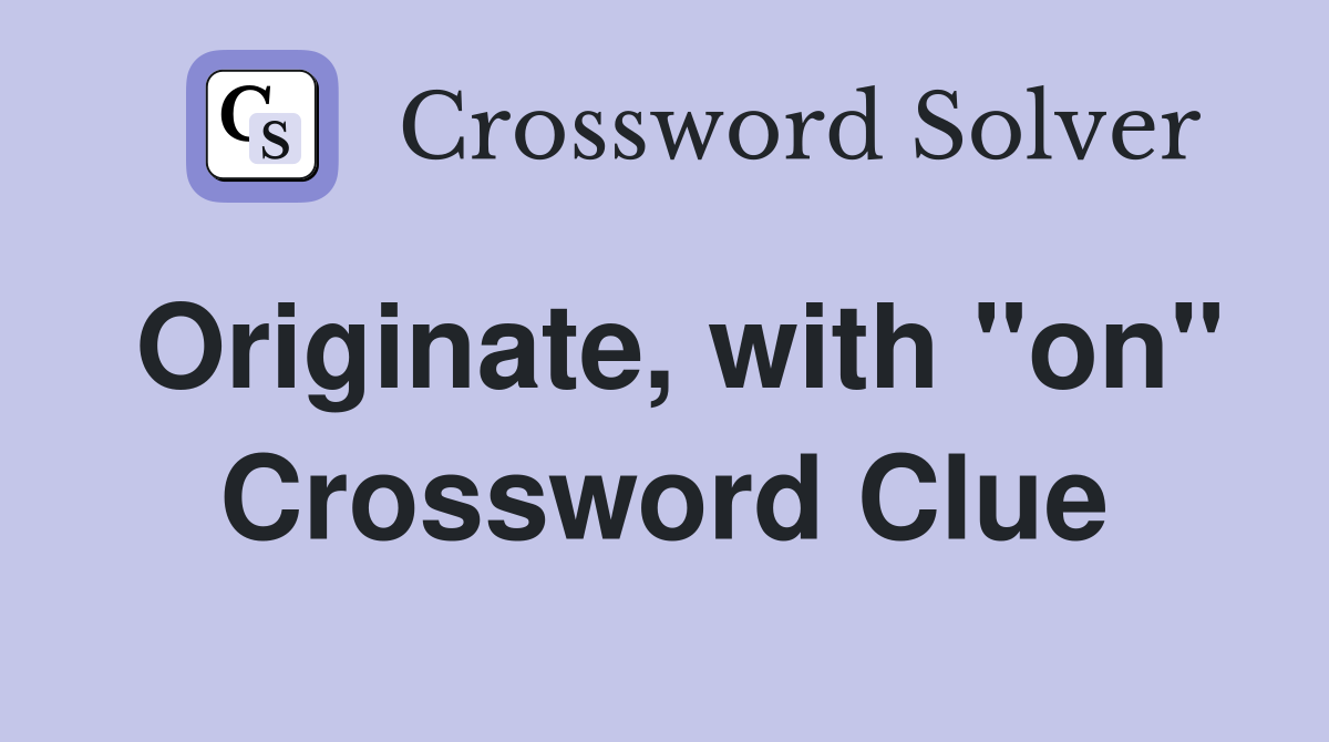Originate, with "on" Crossword Clue