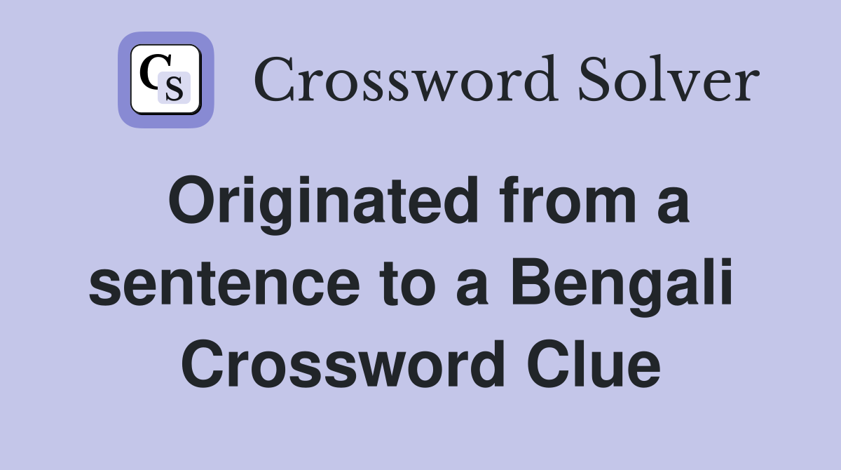 Originated from a sentence to a Bengali  Crossword Clue