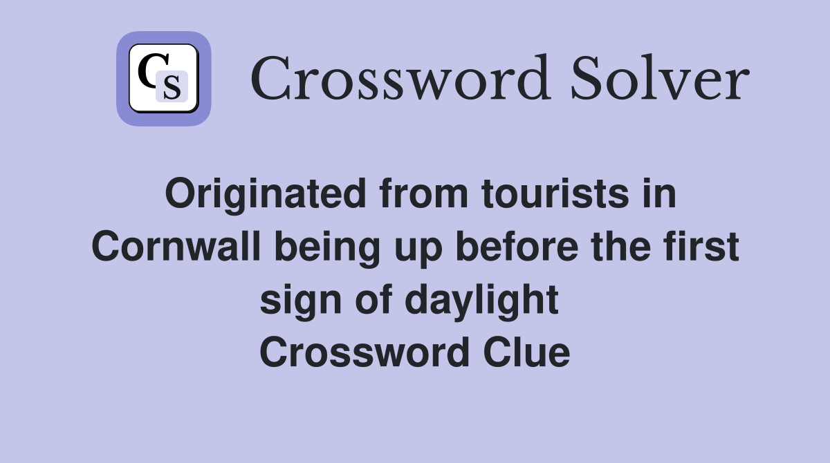Originated from tourists in Cornwall being up before the first sign of daylight  Crossword Clue