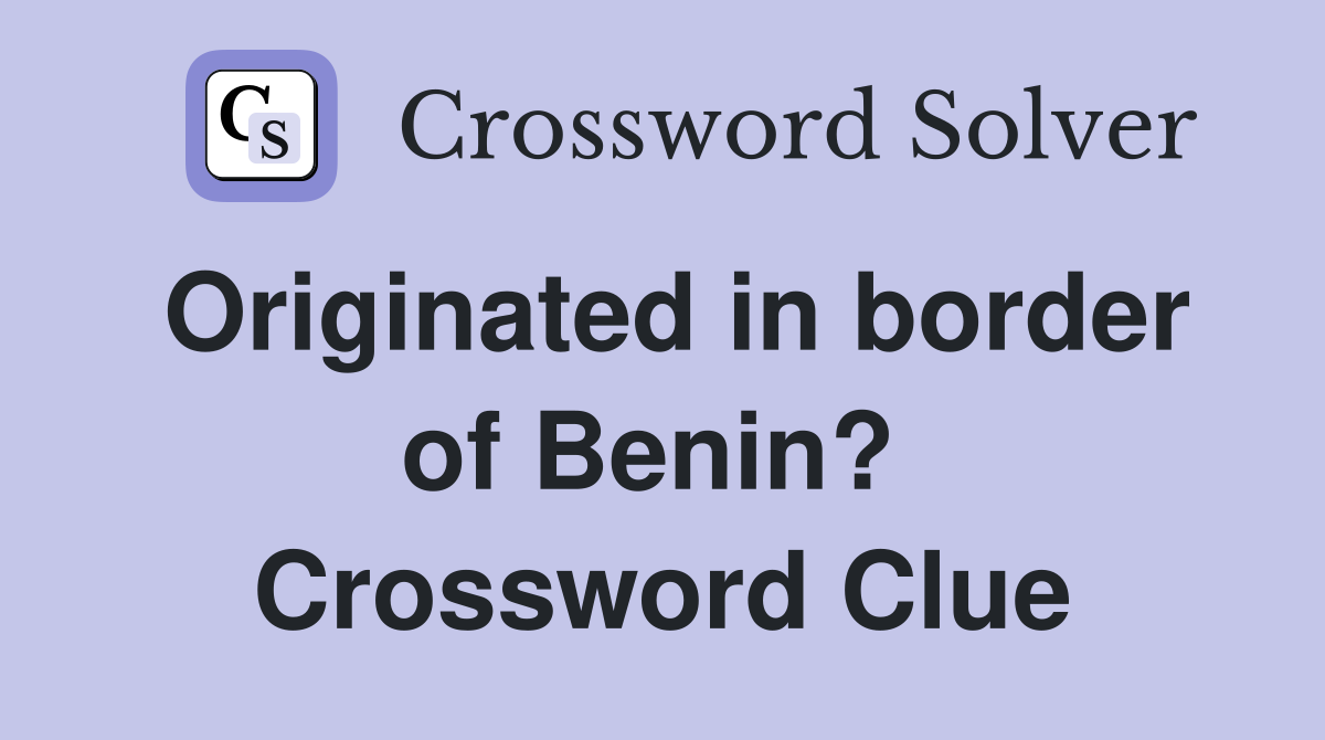 Originated in border of Benin?  Crossword Clue
