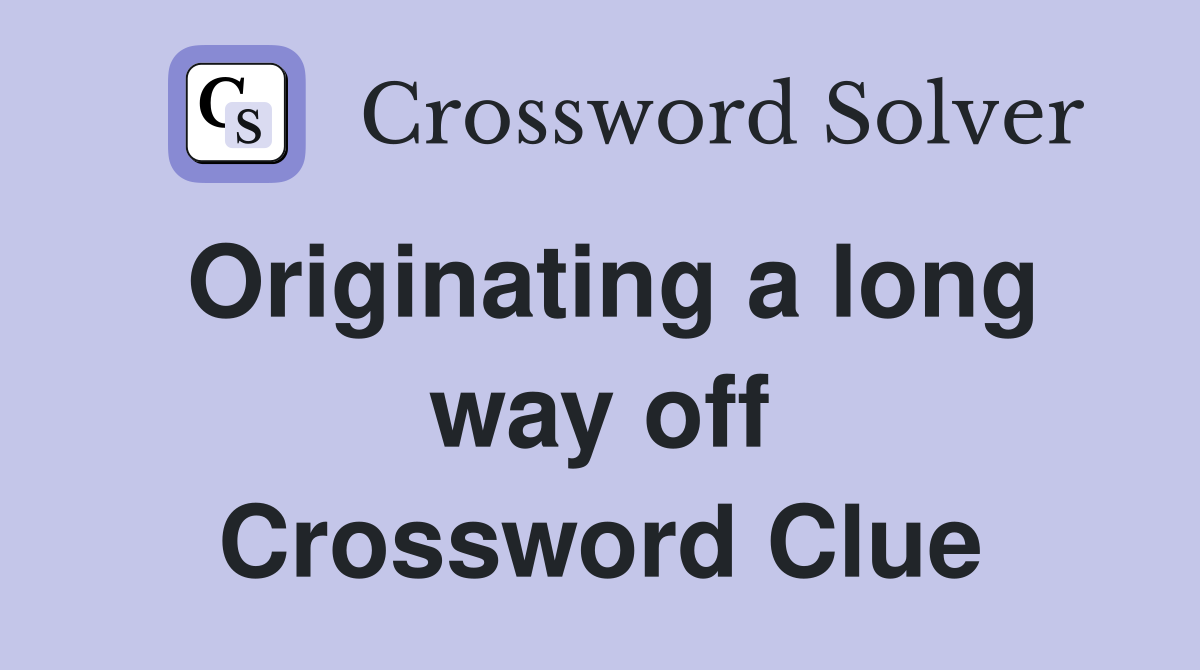 Originating a long way off Crossword Clue