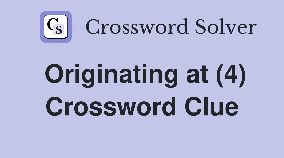 Originating at (4) Crossword Clue