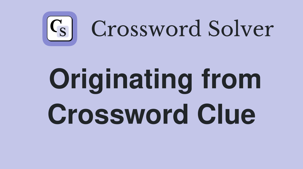 Originating from Crossword Clue