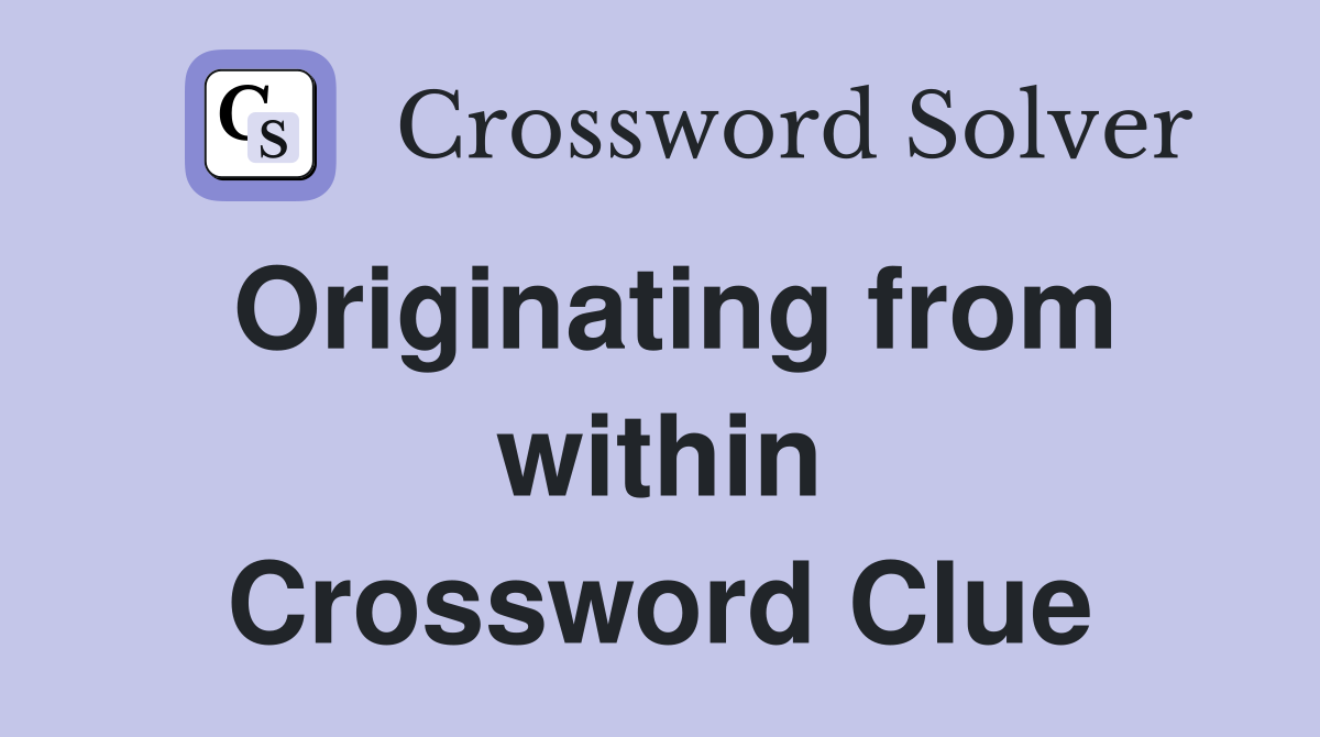 Originating from within Crossword Clue
