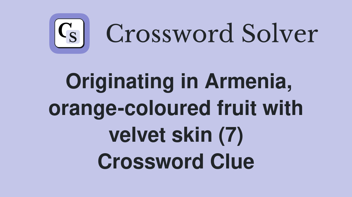 Originating in Armenia, orange-coloured fruit with velvet skin (7) Crossword Clue