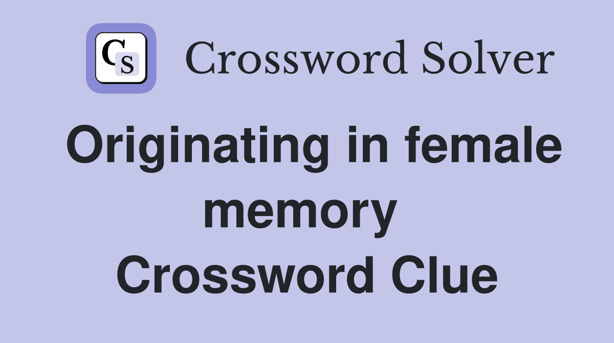Originating in female memory  Crossword Clue