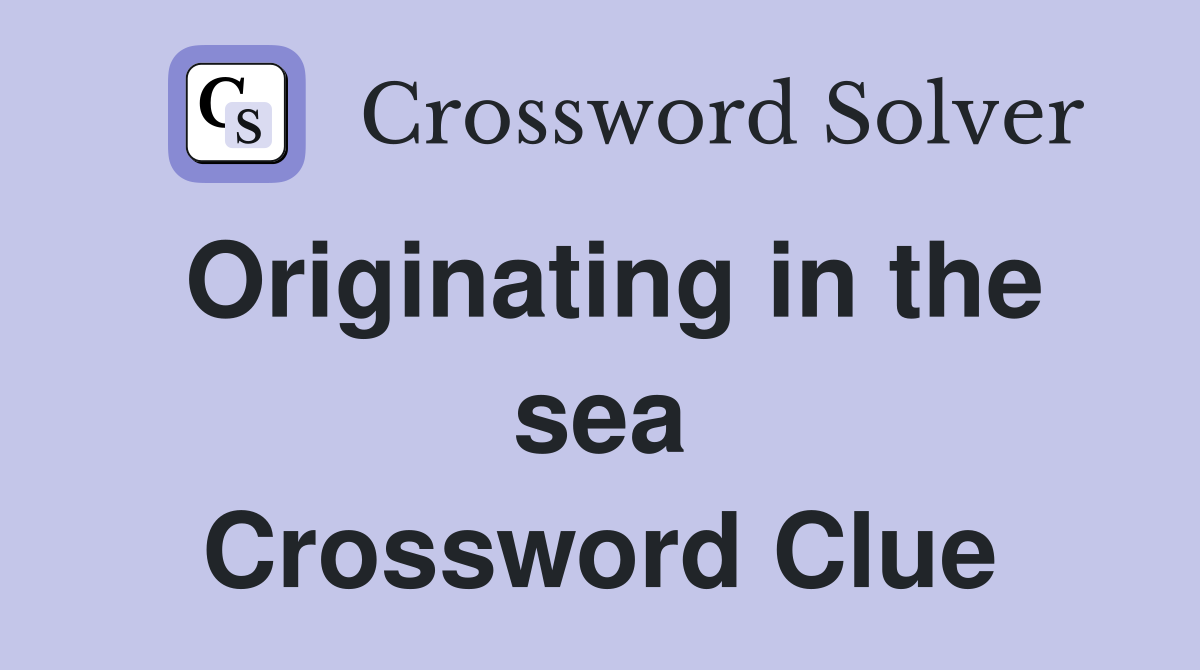 Originating in the sea Crossword Clue