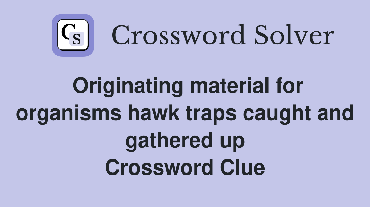 Originating material for organisms hawk traps caught and gathered up Crossword Clue
