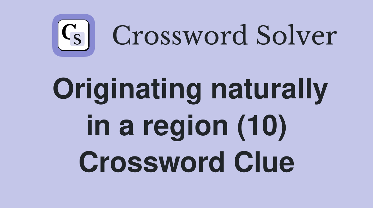 Originating naturally in a region (10) Crossword Clue