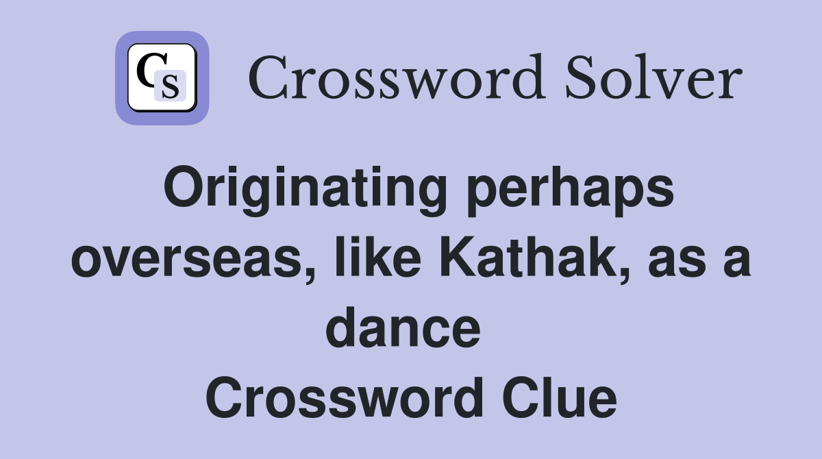 Originating perhaps overseas, like Kathak, as a dance  Crossword Clue