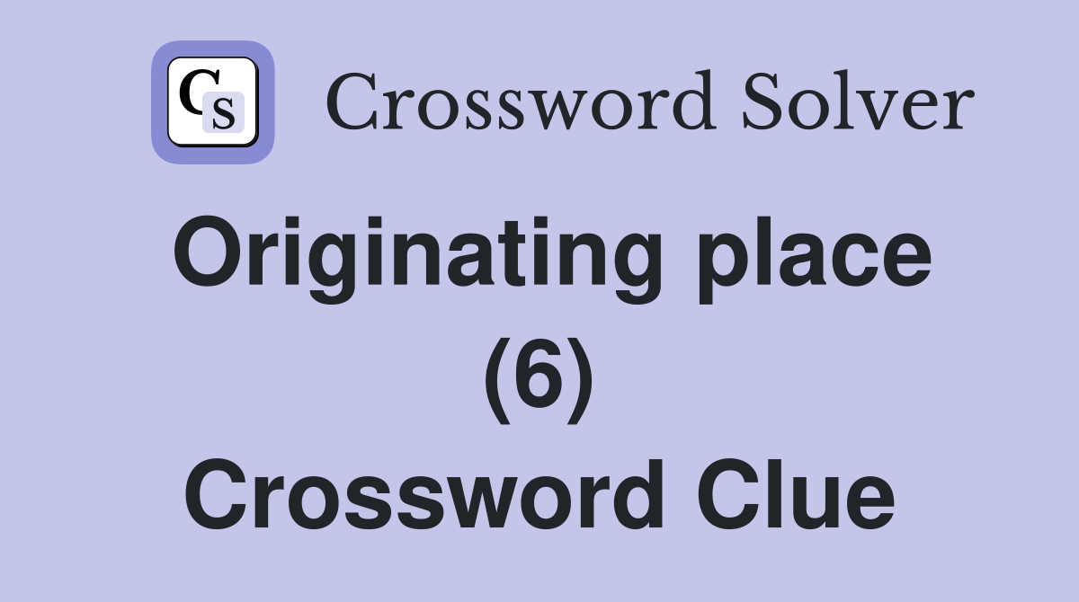 Originating place (6) Crossword Clue