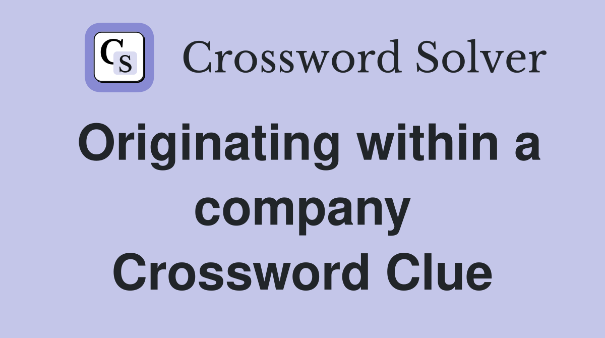 Originating within a company Crossword Clue