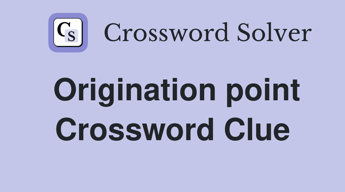 Origination point Crossword Clue