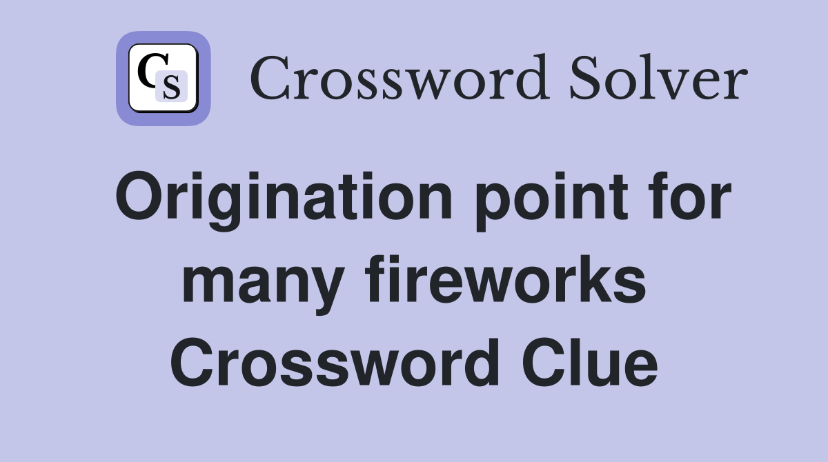 Origination point for many fireworks Crossword Clue