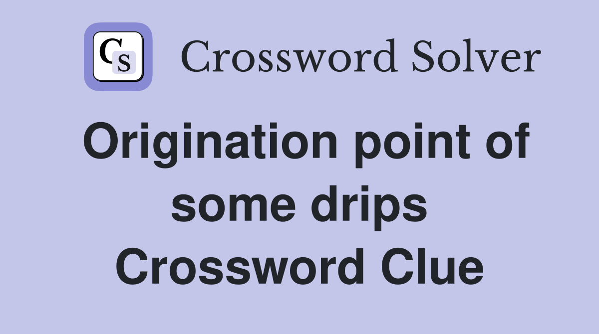 Origination point of some drips Crossword Clue