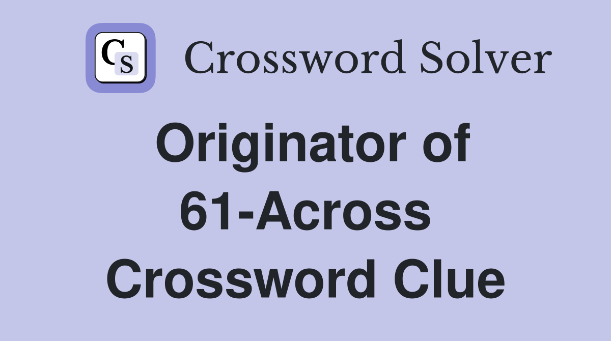 Originator of 61-Across Crossword Clue
