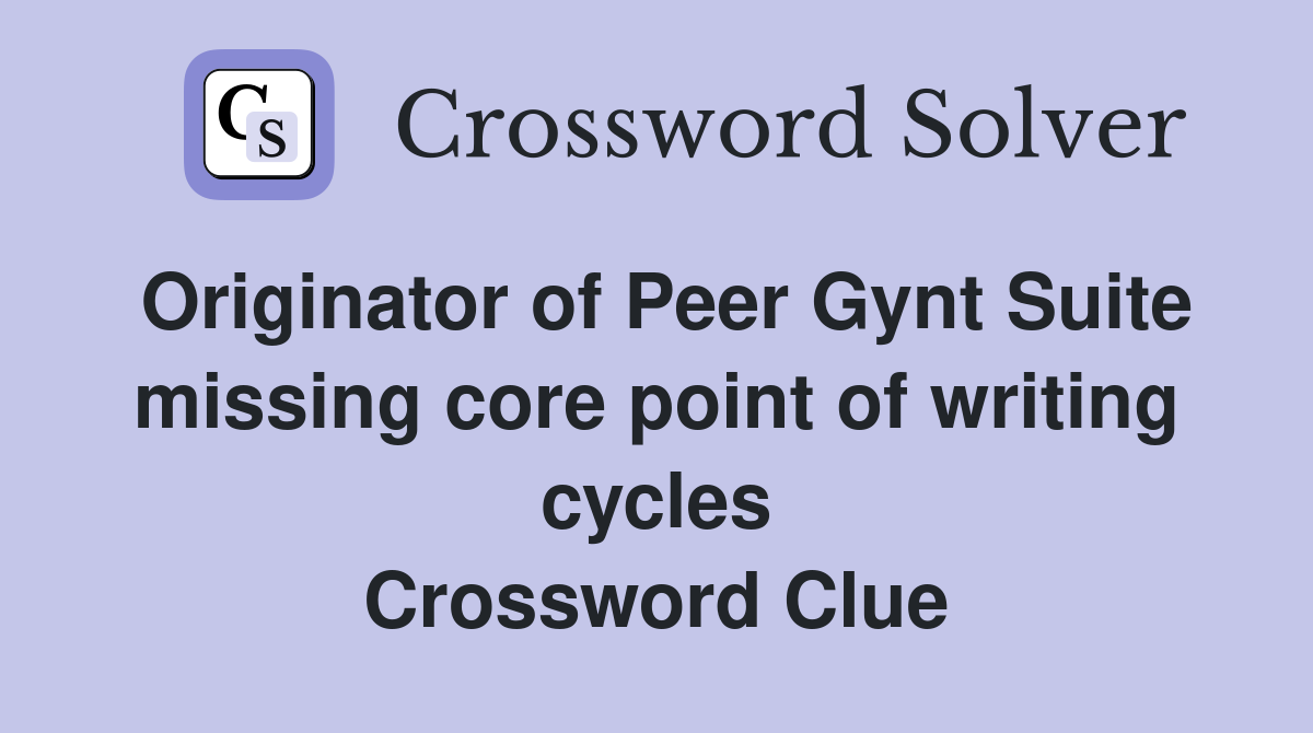 Originator of Peer Gynt Suite missing core point of writing cycles Crossword Clue