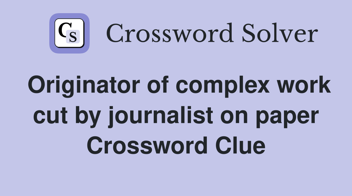 Originator of complex work cut by journalist on paper Crossword Clue